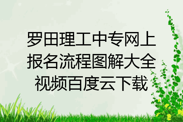 罗田理工中专网上报名流程图解大全视频百度云下载