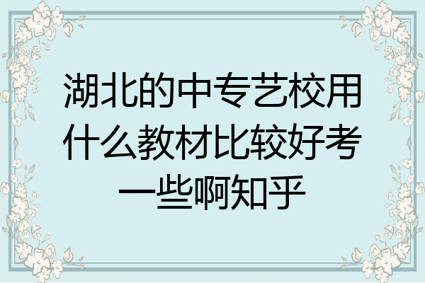 湖北的中专艺校用什么教材比较好考一些啊知乎