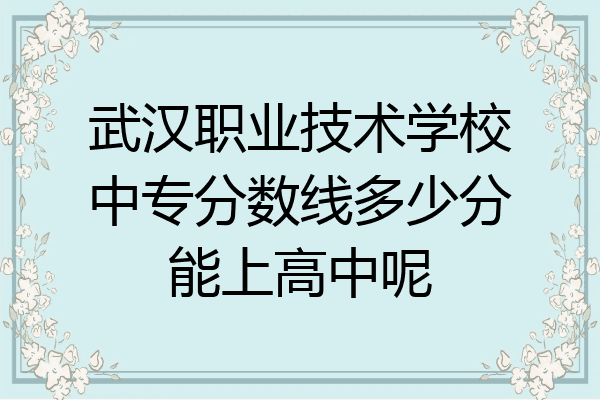 武汉职业技术学校中专分数线多少分能上高中呢