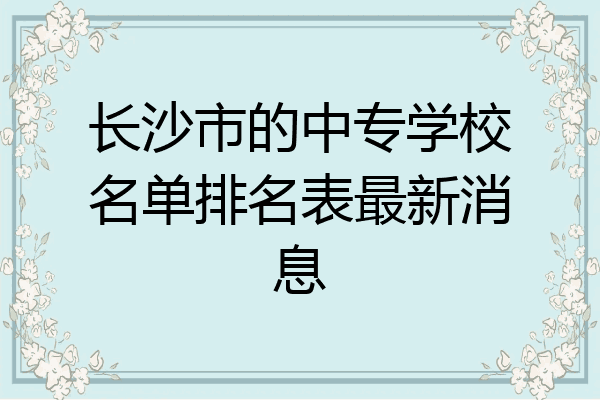 长沙市的中专学校名单排名表最新消息