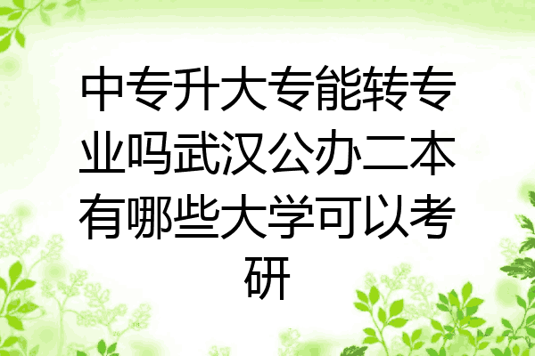 中专升大专能转专业吗武汉公办二本有哪些大学可以考研