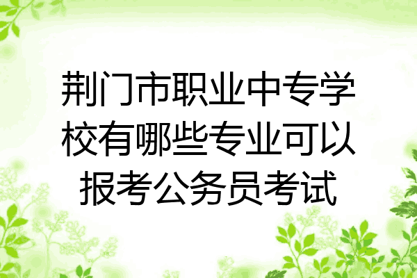 荆门市职业中专学校有哪些专业可以报考公务员考试