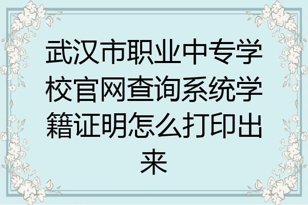 武汉市职业中专学校官网查询系统学籍证明怎么打印出来