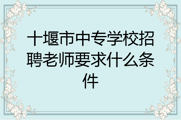十堰市中专学校招聘老师要求什么条件