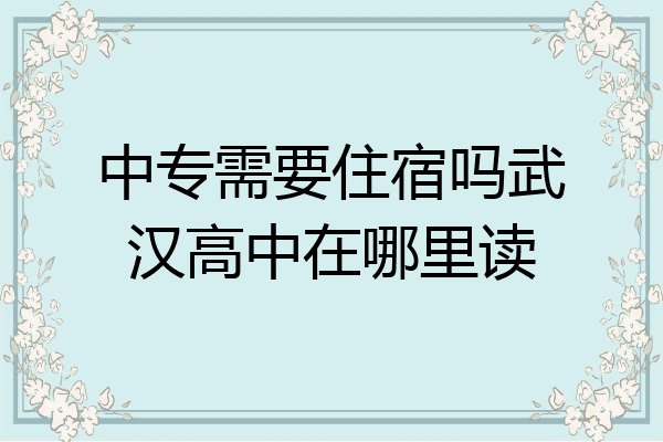 中专需要住宿吗武汉高中在哪里读