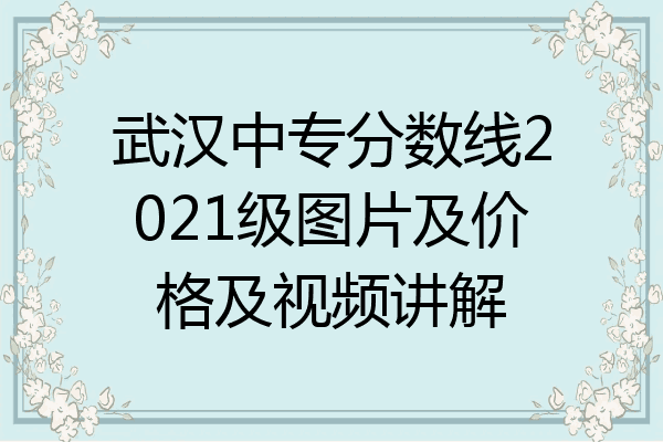 武汉中专分数线2021级图片及价格及视频讲解