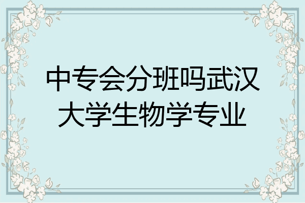 中专会分班吗武汉大学生物学专业
