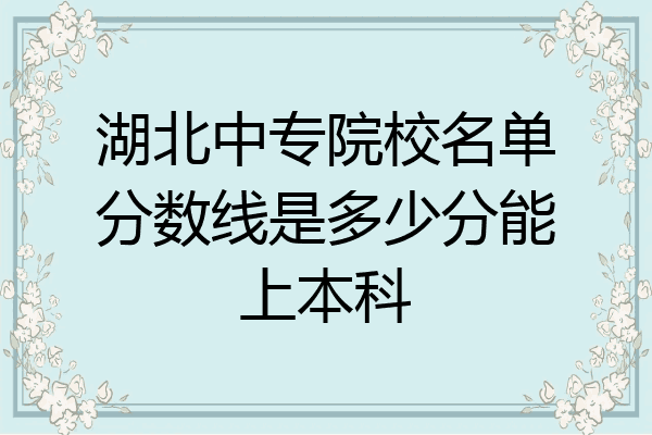 湖北中专院校名单分数线是多少分能上本科