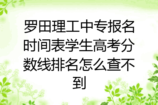 罗田理工中专报名时间表学生高考分数线排名怎么查不到