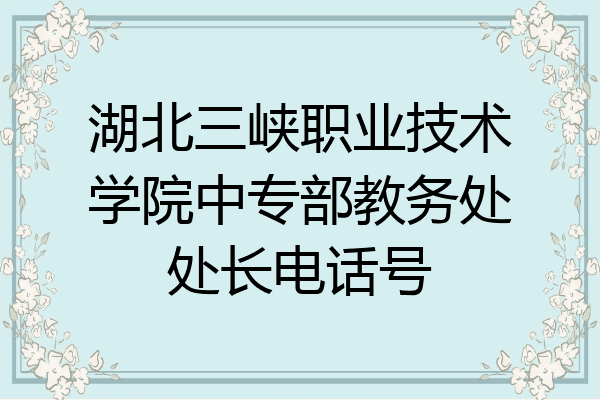 湖北三峡职业技术学院中专部教务处处长电话号