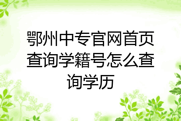鄂州中专官网首页查询学籍号怎么查询学历