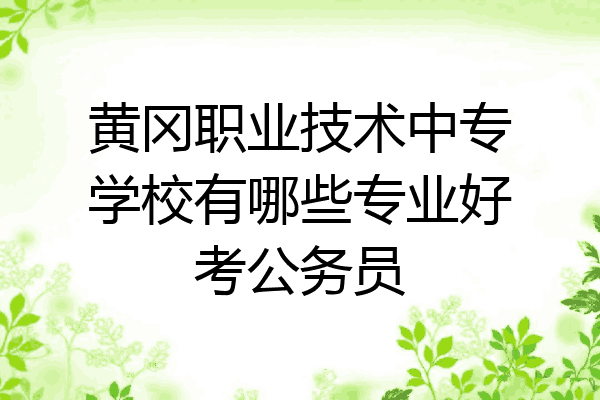 黄冈职业技术中专学校有哪些专业好考公务员