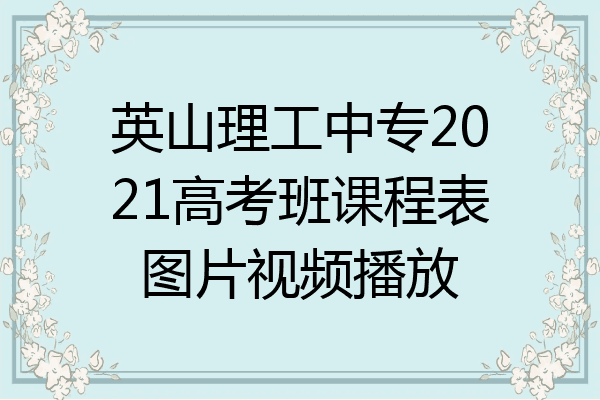 英山理工中专2021高考班课程表图片视频播放