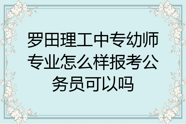 罗田理工中专幼师专业怎么样报考公务员可以吗