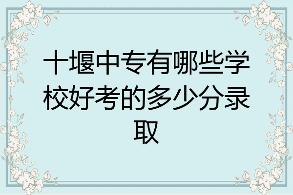 十堰中专有哪些学校好考的多少分录取