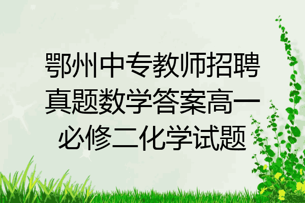 鄂州中专教师招聘真题数学答案高一必修二化学试题