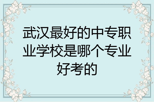 武汉最好的中专职业学校是哪个专业好考的