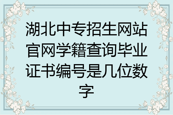 湖北中专招生网站官网学籍查询毕业证书编号是几位数字