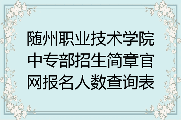 随州职业技术学院中专部招生简章官网报名人数查询表