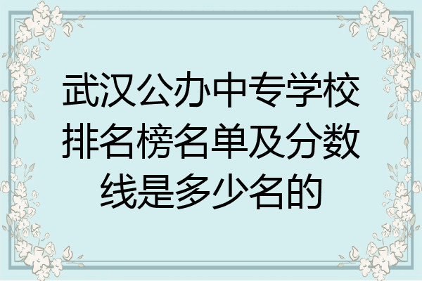 武汉公办中专学校排名榜名单及分数线是多少名的