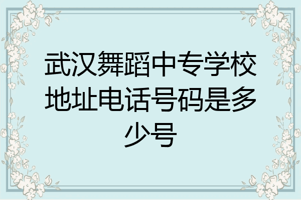 武汉舞蹈中专学校地址电话号码是多少号