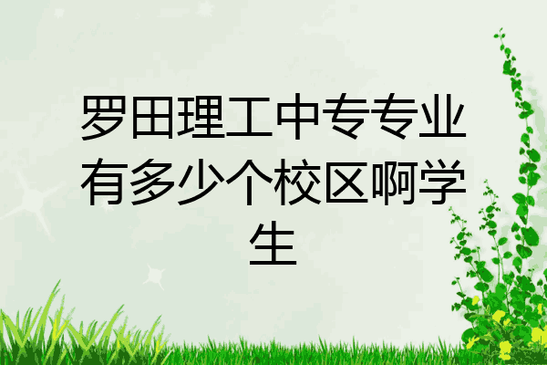 罗田理工中专专业有多少个校区啊学生