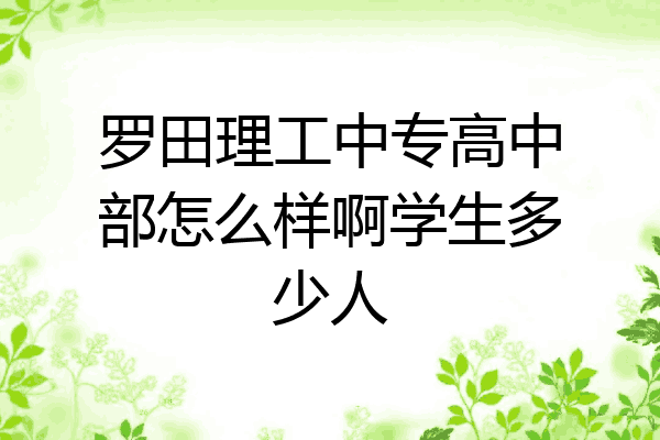 罗田理工中专高中部怎么样啊学生多少人
