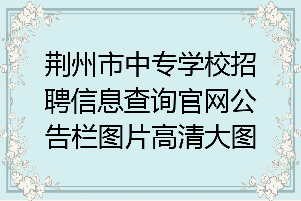 荆州市中专学校招聘信息查询官网公告栏图片高清大图