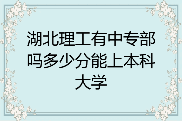 湖北理工有中专部吗多少分能上本科大学