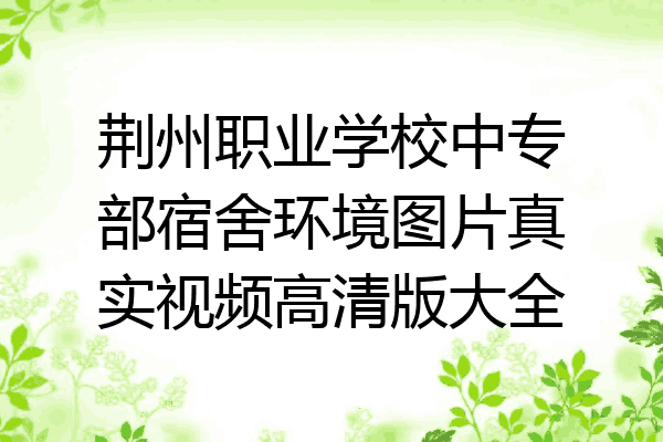 荆州职业学校中专部宿舍环境图片真实视频高清版大全