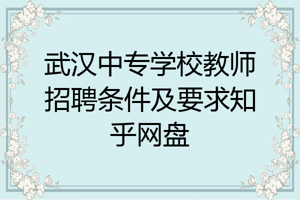 武汉中专学校教师招聘条件及要求知乎网盘