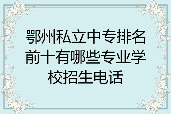 鄂州私立中专排名前十有哪些专业学校招生电话