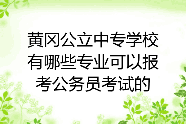 黄冈公立中专学校有哪些专业可以报考公务员考试的
