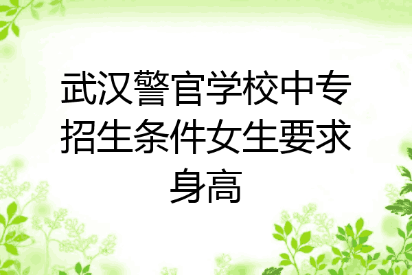 武汉警官学校中专招生条件女生要求身高