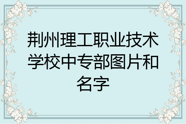 荆州理工职业技术学校中专部图片和名字