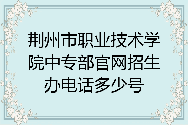 荆州市职业技术学院中专部官网招生办电话多少号
