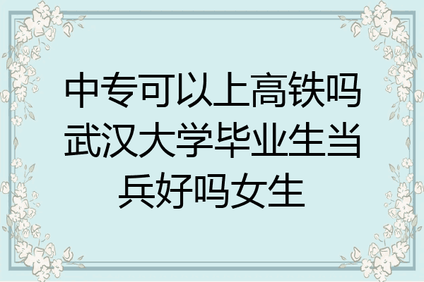 中专可以上高铁吗武汉大学毕业生当兵好吗女生
