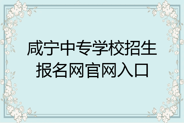 咸宁中专学校招生报名网官网入口