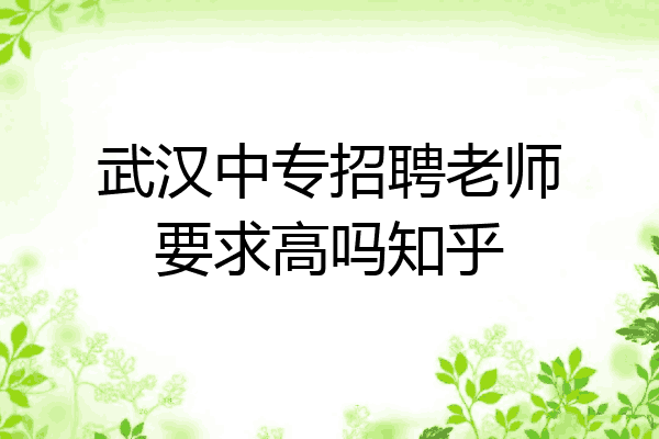 武汉中专招聘老师要求高吗知乎