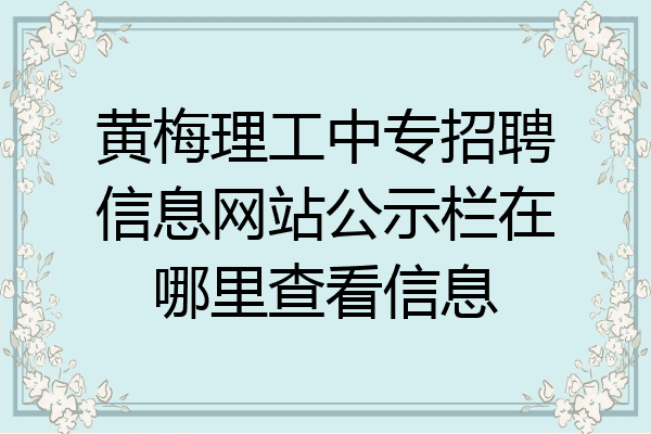 黄梅理工中专招聘信息网站公示栏在哪里查看信息