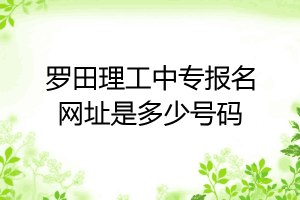 罗田理工中专报名网址是多少号码