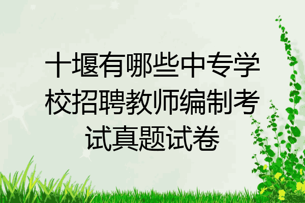 十堰有哪些中专学校招聘教师编制考试真题试卷