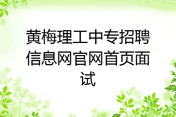 黄梅理工中专招聘信息网官网首页面试