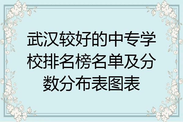 武汉较好的中专学校排名榜名单及分数分布表图表