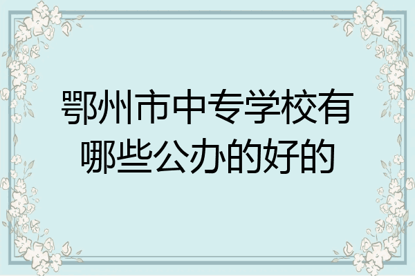 鄂州市中专学校有哪些公办的好的