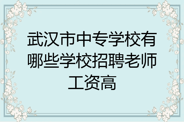 武汉市中专学校有哪些学校招聘老师工资高