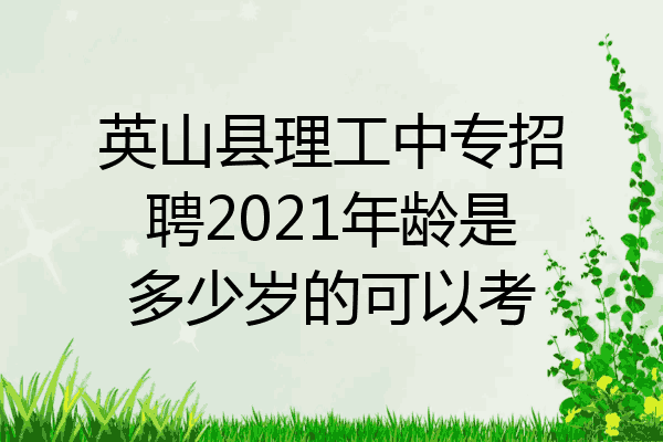 英山县理工中专招聘2021年龄是多少岁的可以考