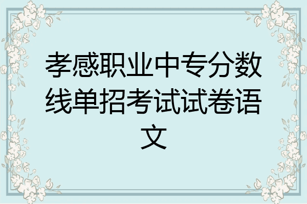 孝感职业中专分数线单招考试试卷语文