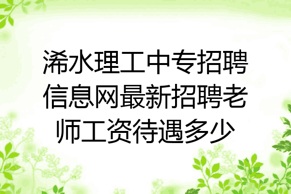浠水理工中专招聘信息网最新招聘老师工资待遇多少