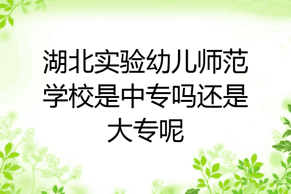 湖北实验幼儿师范学校是中专吗还是大专呢